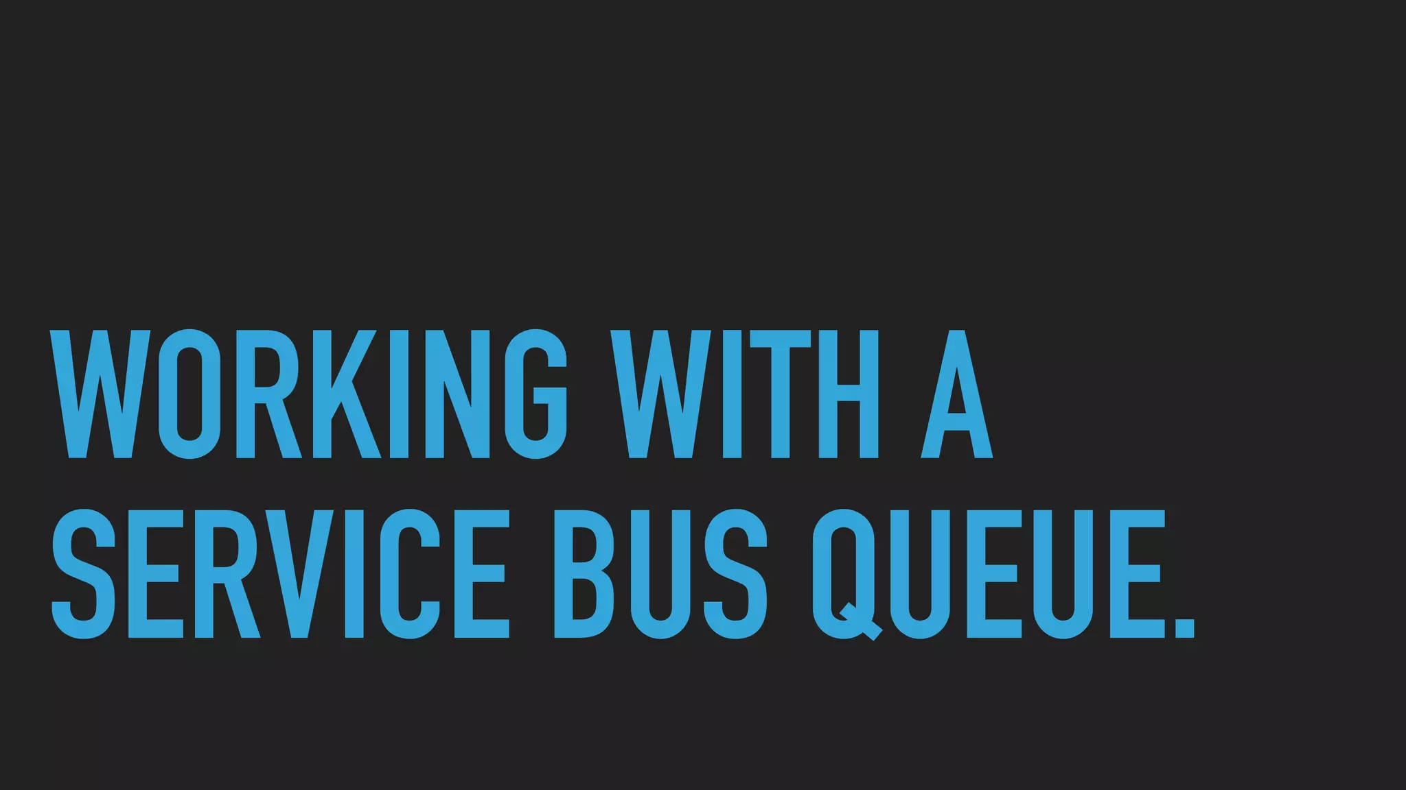 WORKING WITH A
SERVICE BUS QUEUE.
 