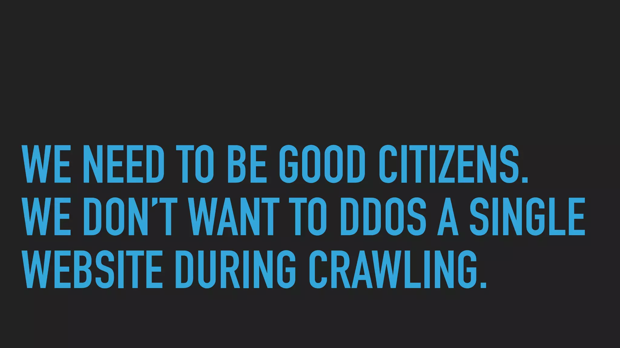 WE NEED TO BE GOOD CITIZENS.
WE DON’T WANT TO DDOS A SINGLE
WEBSITE DURING CRAWLING.
 