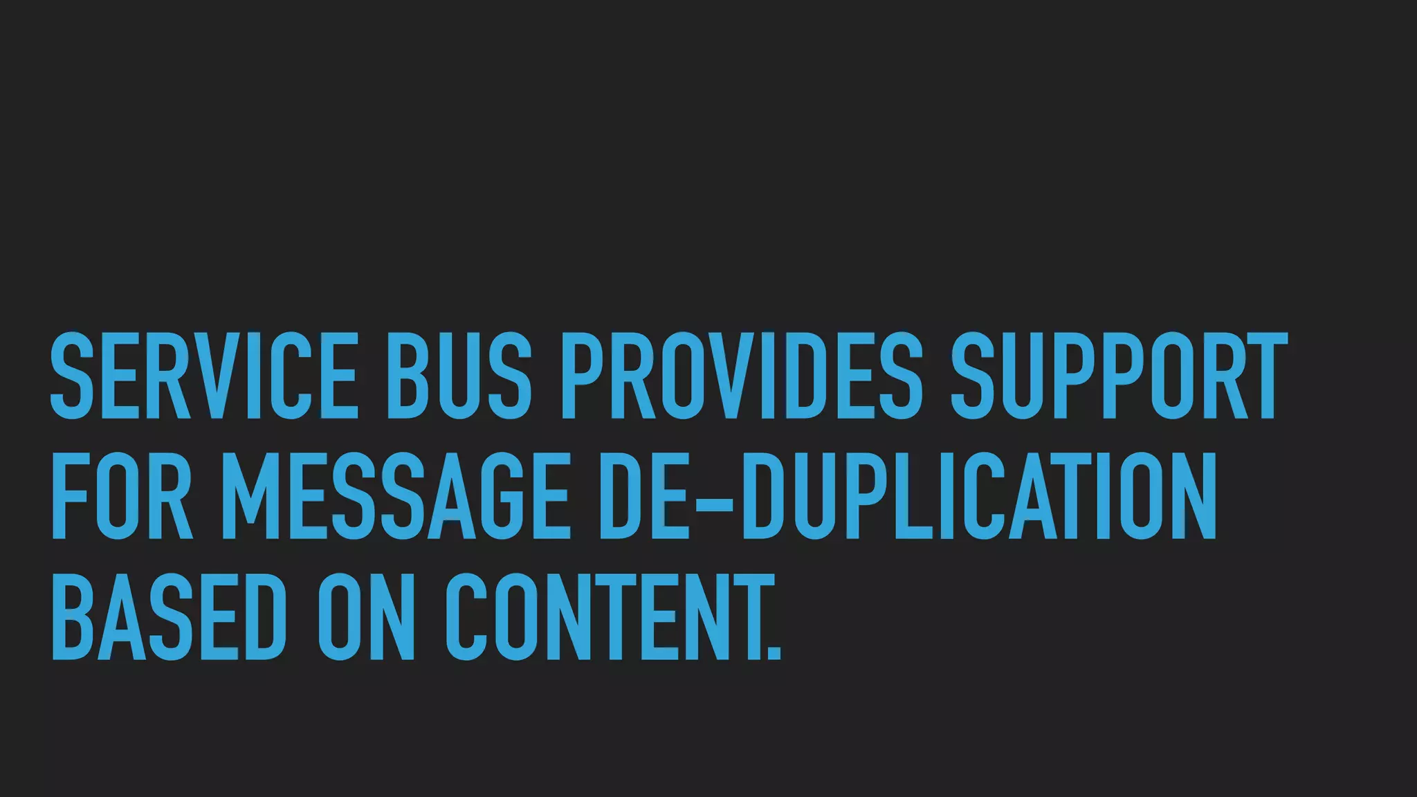 SERVICE BUS PROVIDES SUPPORT
FOR MESSAGE DE-DUPLICATION
BASED ON CONTENT.
 