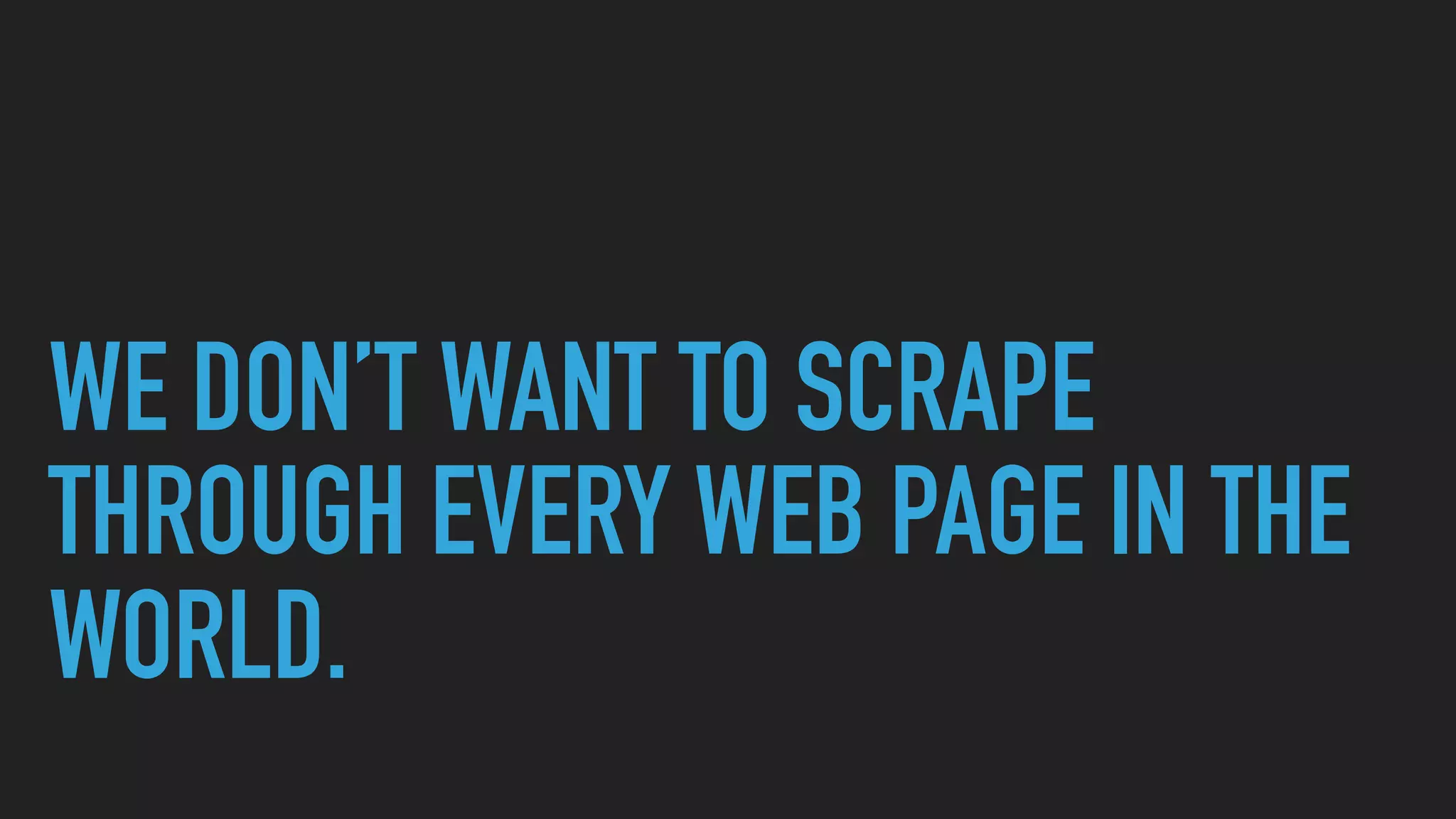 WE DON’T WANT TO SCRAPE
THROUGH EVERY WEB PAGE IN THE
WORLD.
 