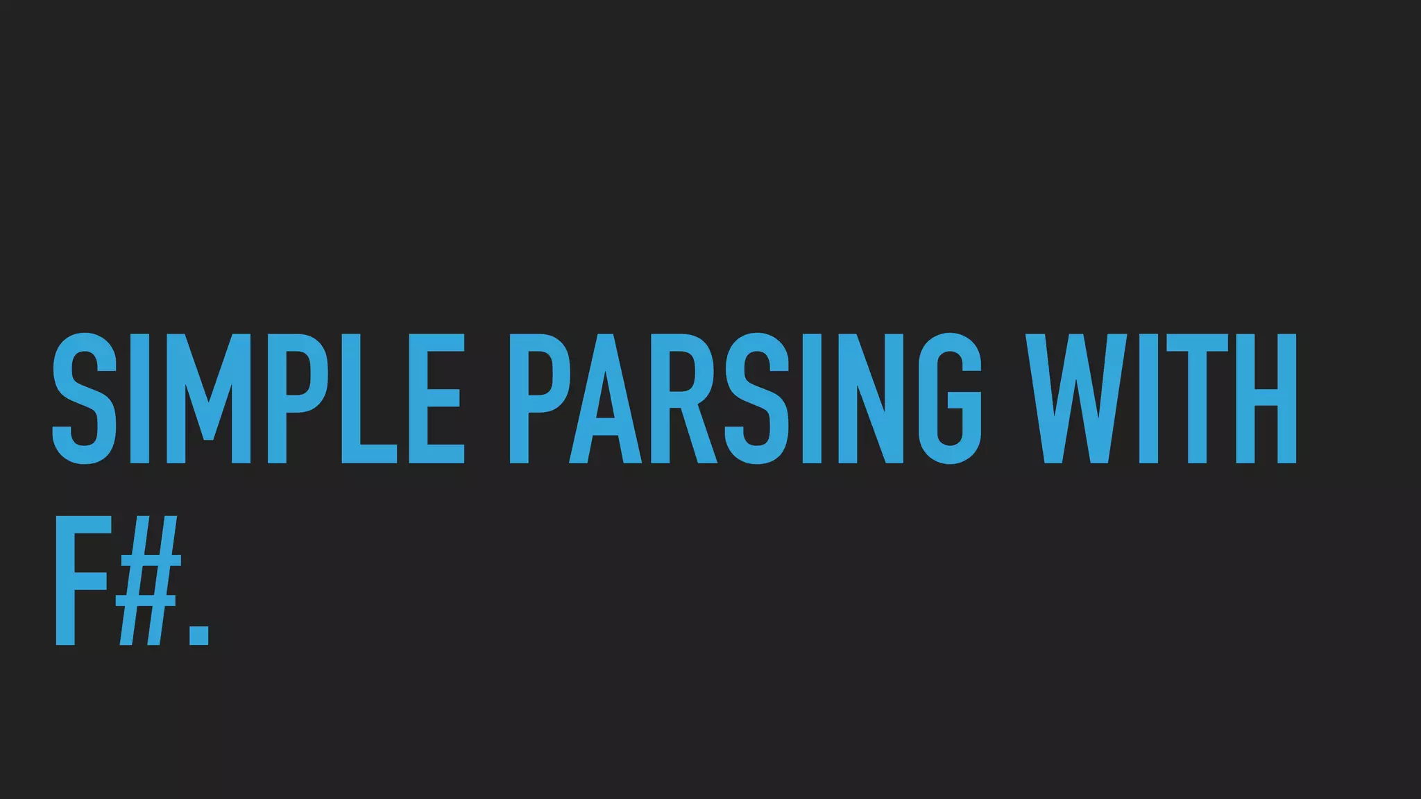 SIMPLE PARSING WITH
F#.
 