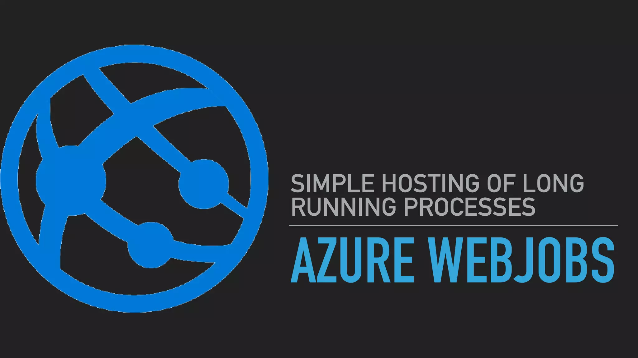 AZURE WEBJOBS
SIMPLE HOSTING OF LONG
RUNNING PROCESSES
 