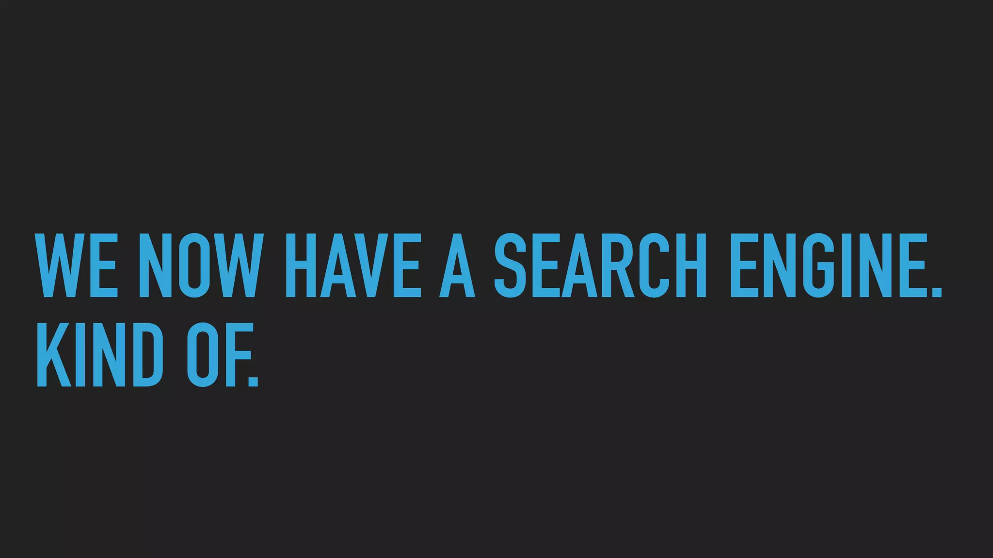 WE NOW HAVE A SEARCH ENGINE.
KIND OF.
 