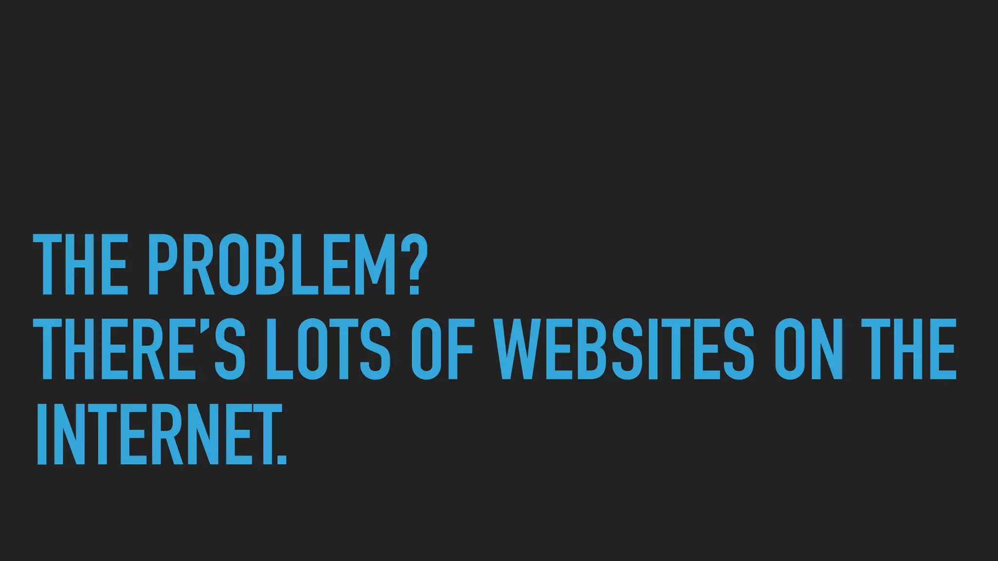 THE PROBLEM?
THERE’S LOTS OF WEBSITES ON THE
INTERNET.
 