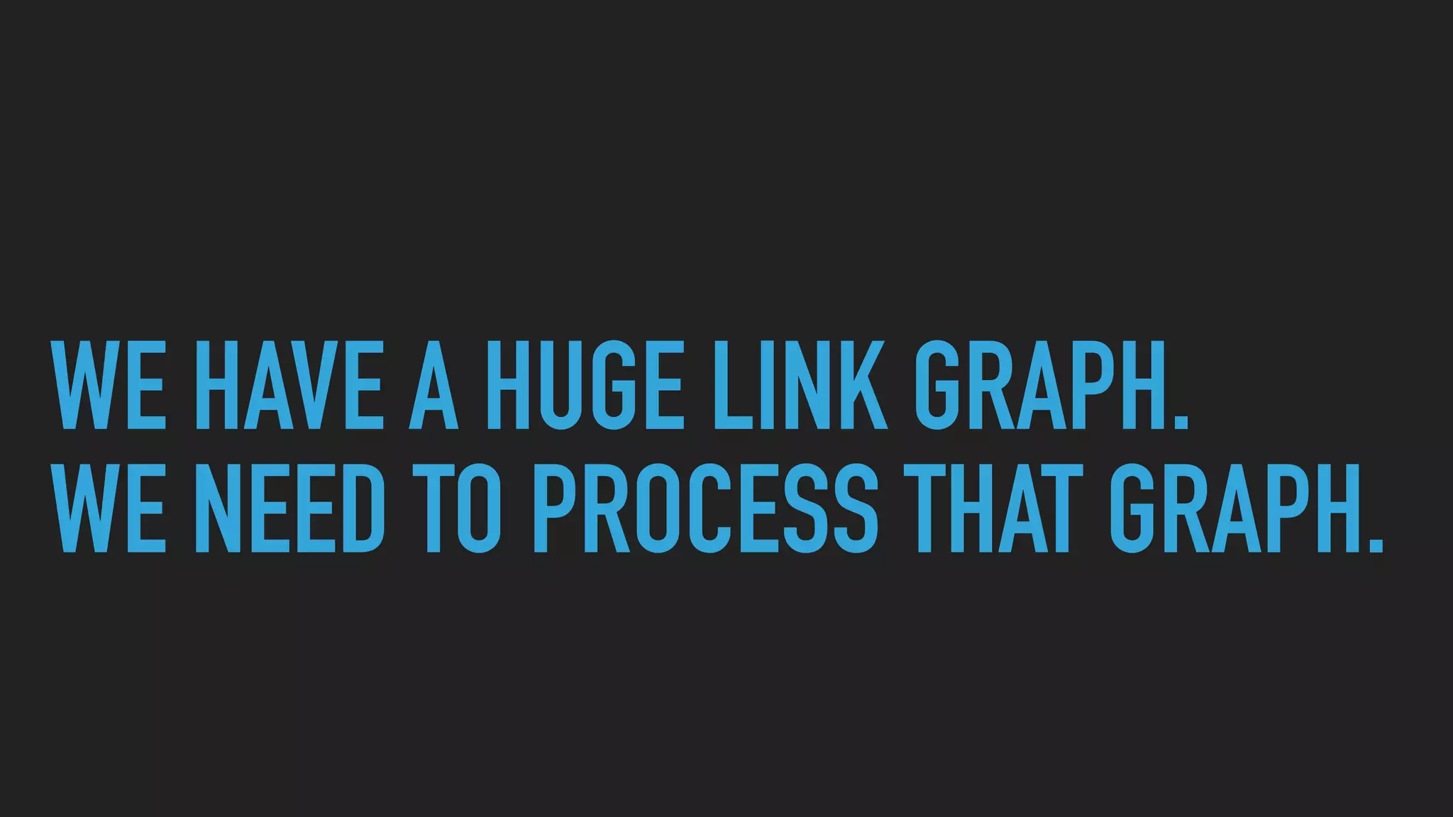 WE HAVE A HUGE LINK GRAPH.
WE NEED TO PROCESS THAT GRAPH.
 
