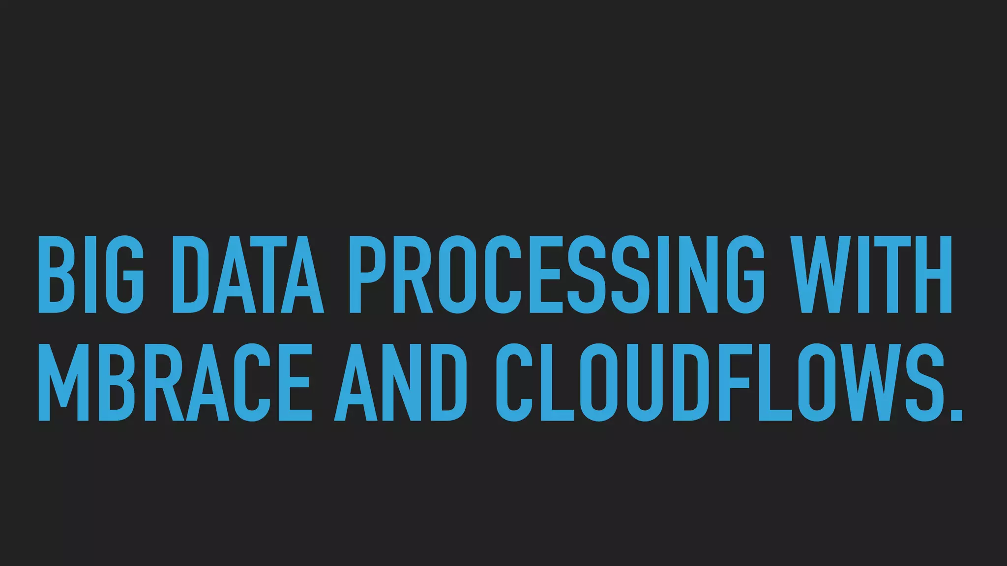 BIG DATA PROCESSING WITH
MBRACE AND CLOUDFLOWS.
 