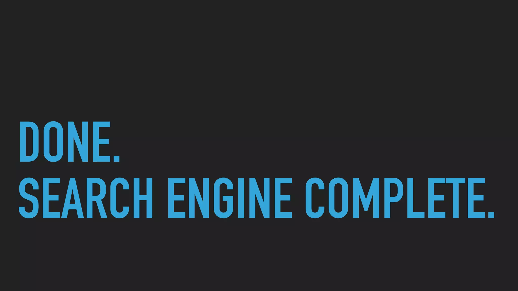 DONE.
SEARCH ENGINE COMPLETE.
 