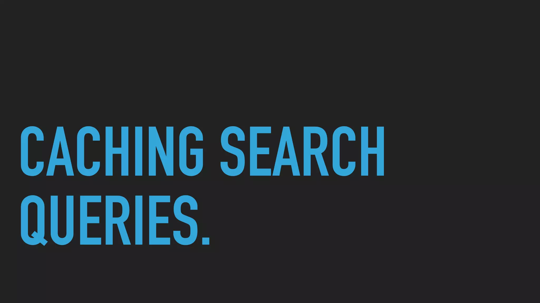 CACHING SEARCH
QUERIES.
 