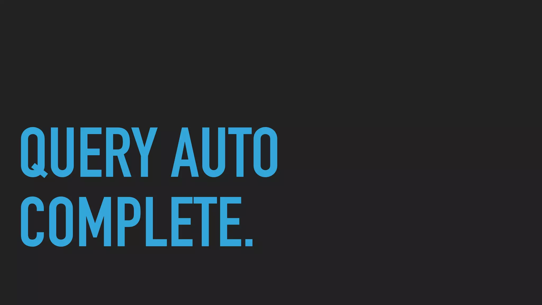 QUERY AUTO
COMPLETE.
 