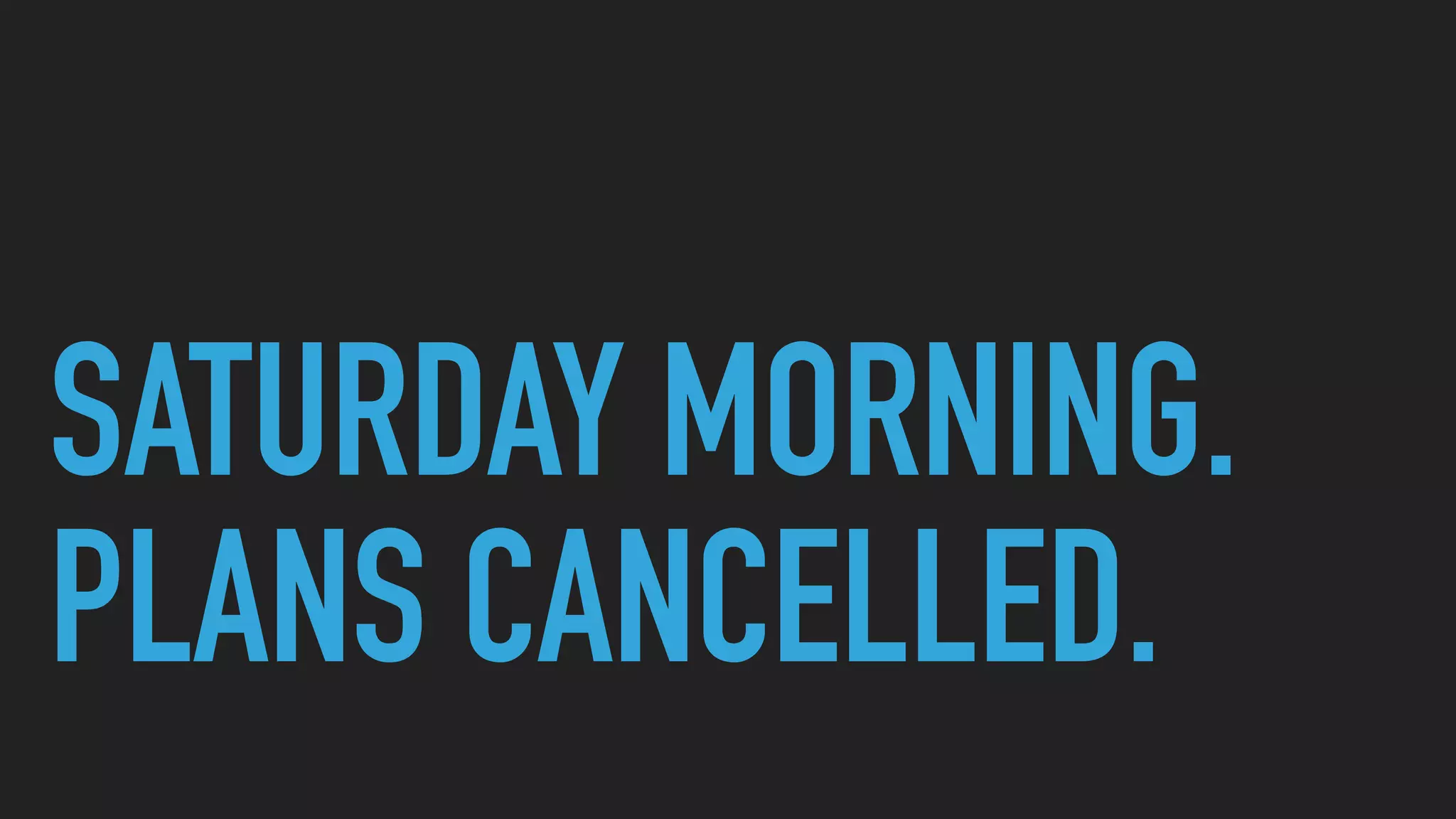 SATURDAY MORNING.
PLANS CANCELLED.
 