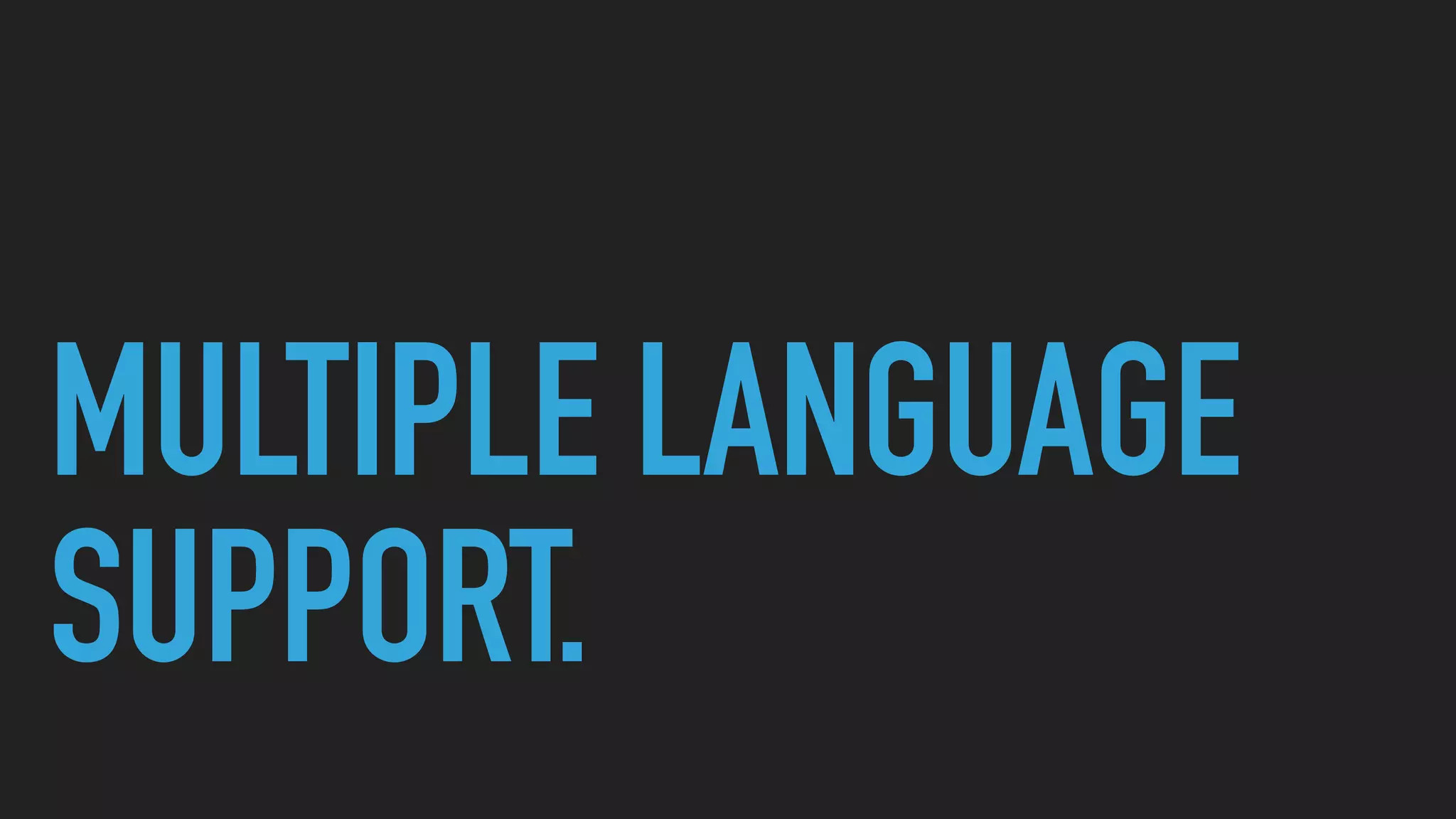 MULTIPLE LANGUAGE
SUPPORT.
 