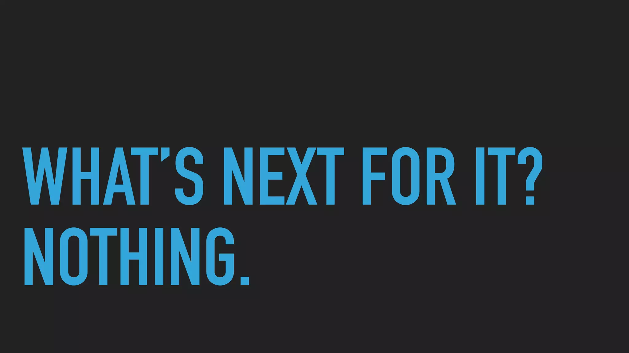 WHAT’S NEXT FOR IT?
NOTHING.
 