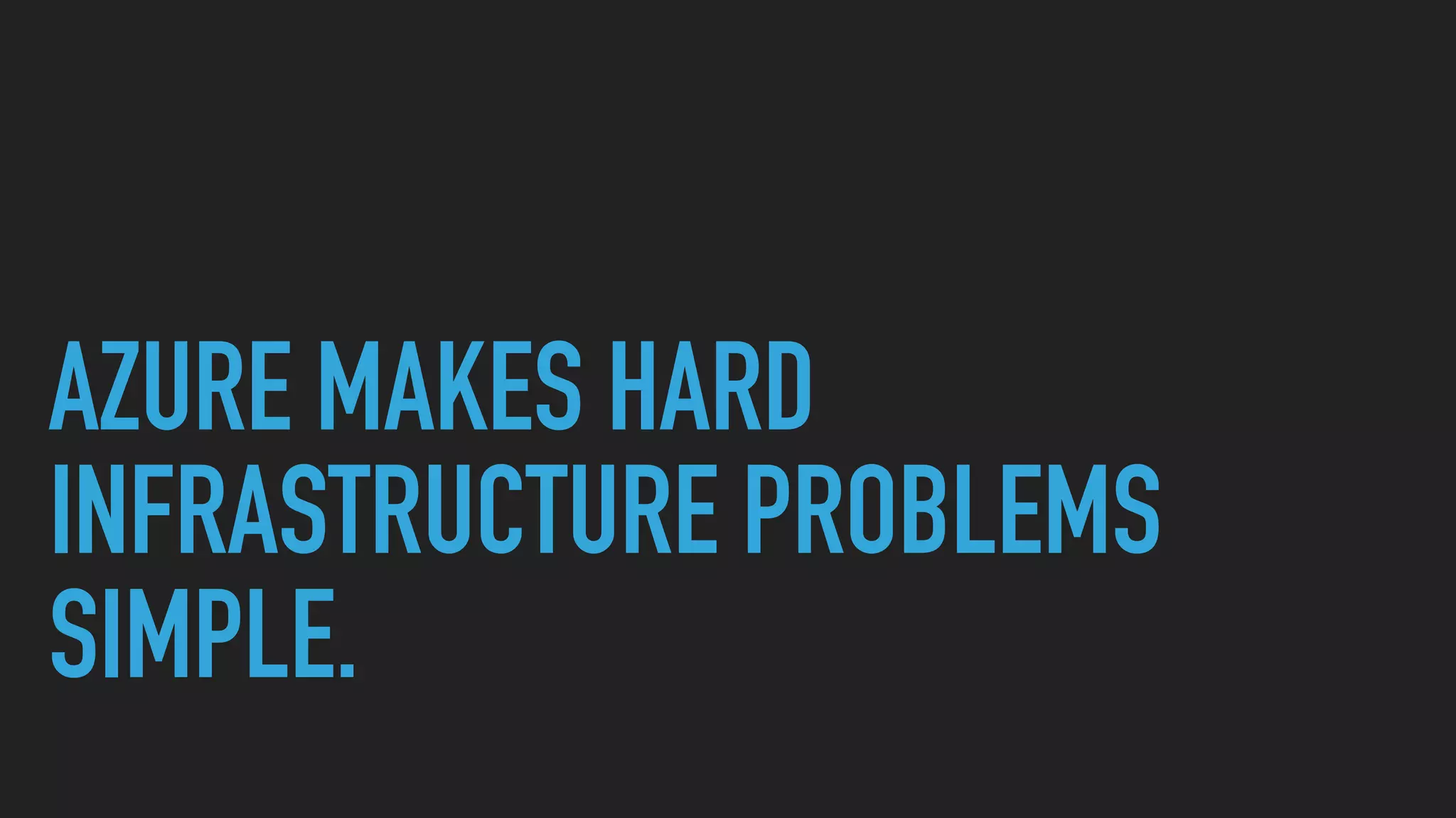 AZURE MAKES HARD
INFRASTRUCTURE PROBLEMS
SIMPLE.
 