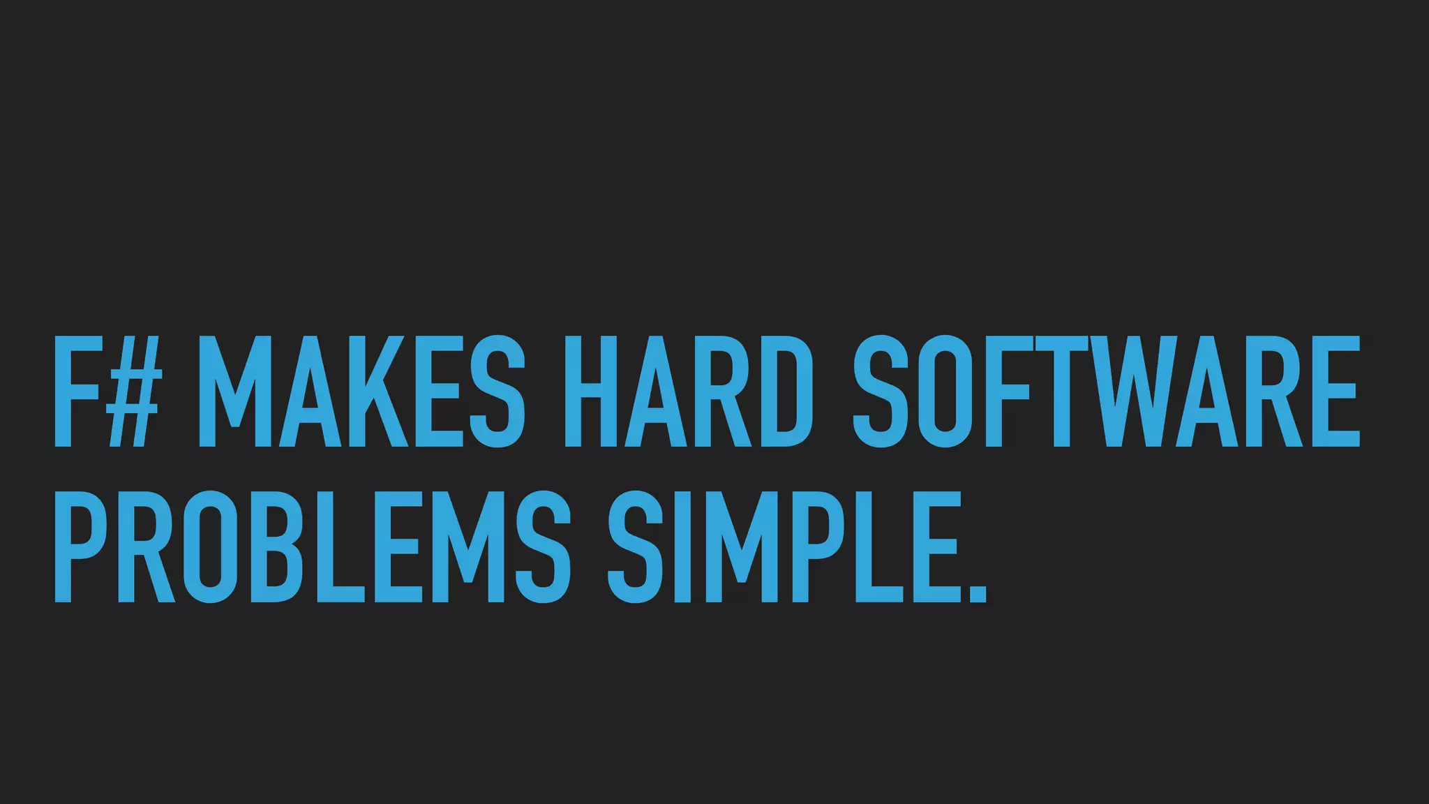 F# MAKES HARD SOFTWARE
PROBLEMS SIMPLE.
 
