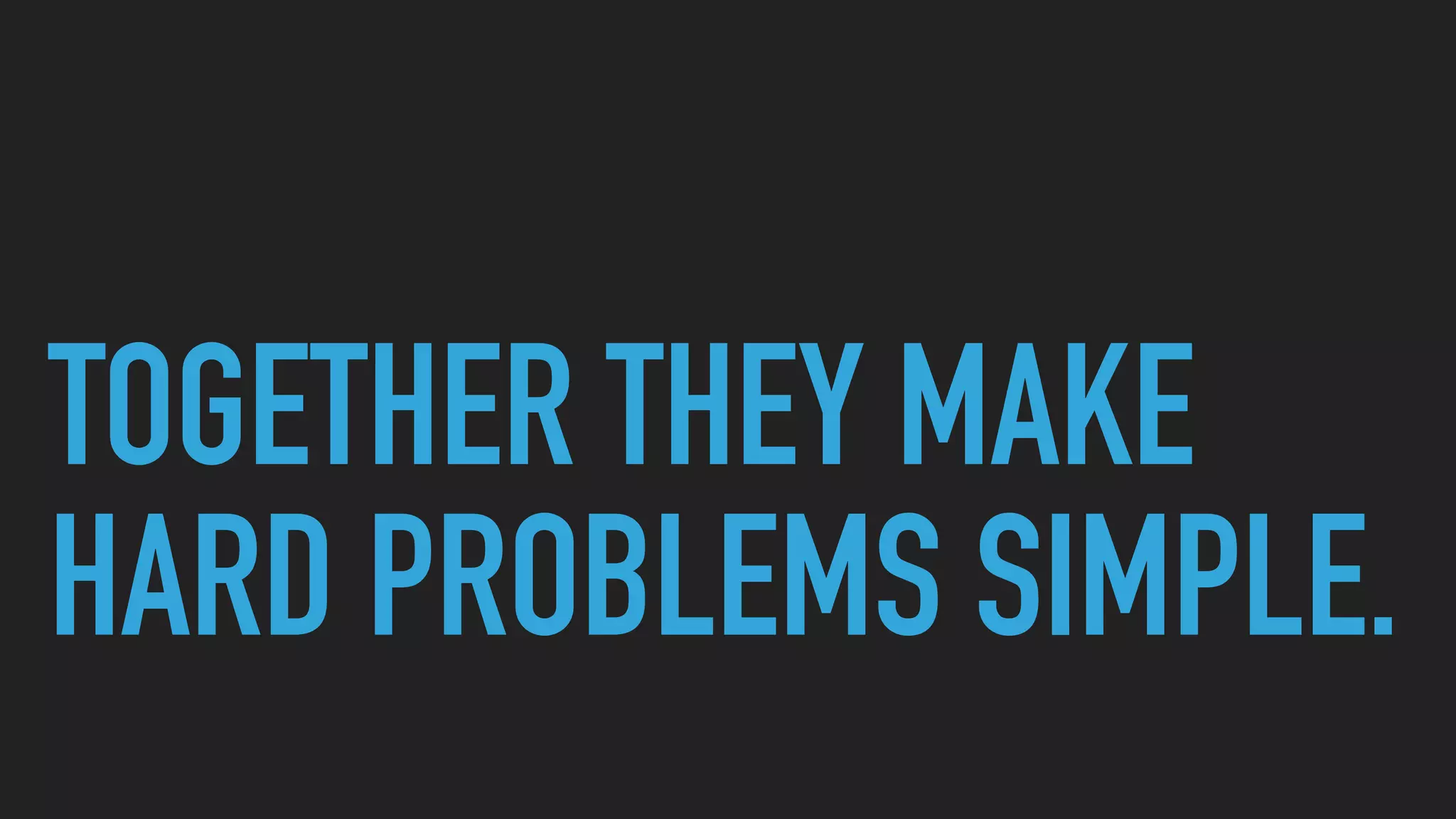 TOGETHER THEY MAKE
HARD PROBLEMS SIMPLE.
 