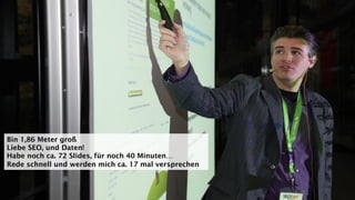 Bin 1,86 Meter groß
Liebe SEO, und Daten!
Habe noch ca. 72 Slides, für noch 40 Minuten…
Rede schnell und werden mich ca. 17 mal versprechen
 