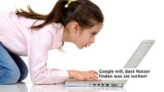 Google will, dass Nutzer
finden was sie suchen!
 
