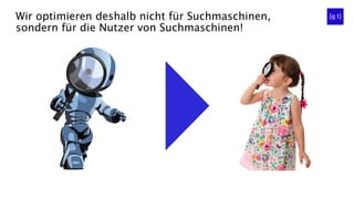 Wir optimieren deshalb nicht für Suchmaschinen,
sondern für die Nutzer von Suchmaschinen!
 