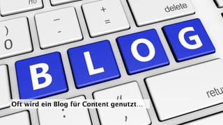 Oft wird ein Blog für Content genutzt…
 