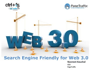 Navneet	Kaushal	
CEO	
PageTraﬃc	
Search Engine Friendly for Web 3.0
 