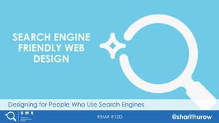 #SMX #12D @sharithurow
Designing for People Who Use Search Engines
SEARCH ENGINE
FRIENDLY WEB
DESIGN
 