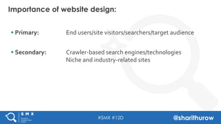 #SMX #12D @sharithurow
Importance of website design:
§ Primary: 	
   	
   	
  End	
  users/site	
  visitors/searchers/tar...