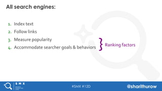 #SMX #12D @sharithurow
All search engines:
}	
  Ranking	
  factors	
  
1.  Index	
  text	
  
2.  Follow	
  links	
  
3.  M...