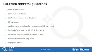 #SMX #12D @sharithurow
URL (web address) guidelines:
1.  Short	
  but	
  descriptive.	
  	
  
2.  Use	
  natural	
  word	
...