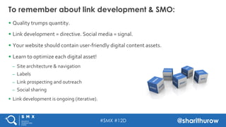 #SMX #12D @sharithurow
To remember about link development & SMO:
§  Quality	
  trumps	
  quantity.	
  
§  Link	
  develo...