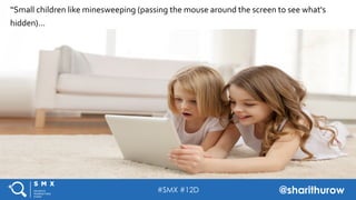 #SMX #12D @sharithurow
“Small	
  children	
  like	
  minesweeping	
  (passing	
  the	
  mouse	
  around	
  the	
  screen	
...