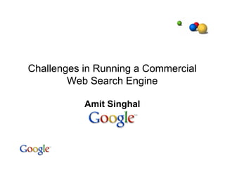 Challenges in Running a Commercial
        Web Search Engine

           Amit Singhal
 