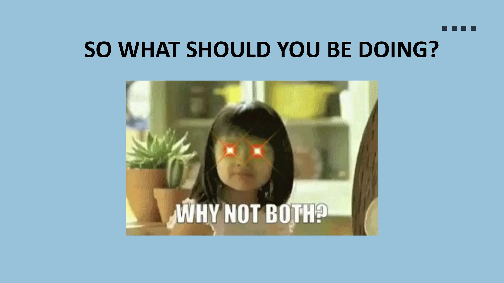 SO WHAT SHOULD YOU BE DOING?
 