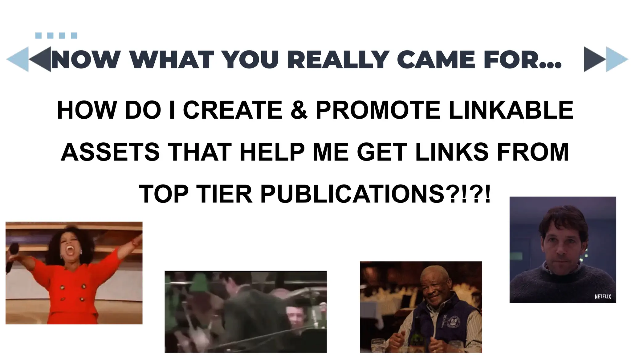 NOW WHAT YOU REALLY CAME FOR…
HOW DO I CREATE & PROMOTE LINKABLE
ASSETS THAT HELP ME GET LINKS FROM
TOP TIER PUBLICATIONS?!?!
 