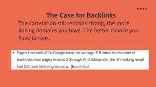 The Case for Backlinks
The correlation still remains strong, the more
linking domains you have. The better chance you
have to rank.
 