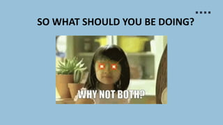 SO WHAT SHOULD YOU BE DOING?
 
