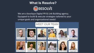 What Is Resolve?
We are a boutique Digital PR & Link Building agency.
Equipped to build & execute strategies tailored to your
unique goals and organizational needs!
 