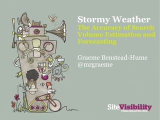 Stormy Weather  The Accuracy of Search Volume Estimation and Forecasting Graeme Benstead-Hume @mrgraeme 