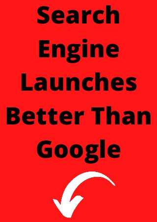 Search
Engine
Launches
Better Than
Google
 