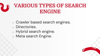 VARIOUS TYPES OF SEARCH
ENGINE
 Crawler based search engines.
 Directories.
 Hybrid search engine.
 Meta search Engine.
 