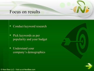 Conduct keyword research Pick keywords as per popularity and your budget Understand your company’s demographics Focus on results 