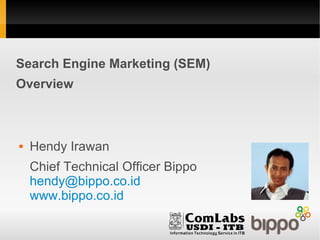 Search Engine Marketing (SEM)
Overview



   Hendy Irawan
    Chief Technical Officer Bippo
    hendy@bippo.co.id
    www.bippo.co.id
 