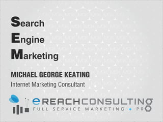 Search
Engine
Marketing
MICHAEL GEORGE KEATING
Internet Marketing Consultant
 