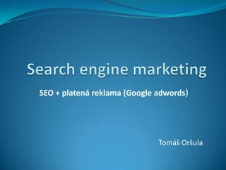 SEO + platená reklama (Google adwords)




                              Tomáš Oršula
 
