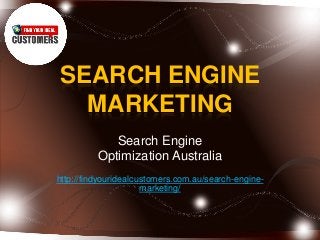 SEARCH ENGINE
MARKETING
Search Engine
Optimization Australia
http://findyouridealcustomers.com.au/search-engine-
marketing/
 
