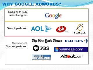 WHY GOOGLE ADWORDS? 
Google: #1 U.S. 
search engine: 
Search partners: 
Thousands of 
Content partners: 
 