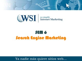 SEM ó
Search Engine Marketing



Ya nadie más quiere sitios web…
 