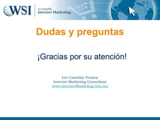 Dudas y preguntas

¡Gracias por su atención!

         Lev Castelán Toralva
    Internet Marketing Consultant
    www.InternetMarketing.com.mx
 
