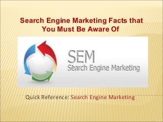 Search Engine Marketing Facts that
You Must Be Aware Of
Quick Reference: Search Engine Marketing
 