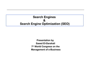 Search Engines  &  Search Engine Optimization (SEO) Presentation by  Saeed El-Darahali 7 th  World Congress on the Management of e-Business 