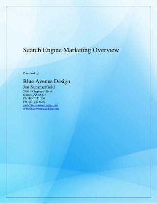 Search Engine Marketing Overview
Presented by
Blue Avenue Design
Jon Summerfield
2968 S Chaparral Blvd
Gilbert, AZ 85297
Ph: 800-321-1554
Ph: 480-242-6259
jon@blueavenuedesign.com
www.blueavenuedesign.com
 